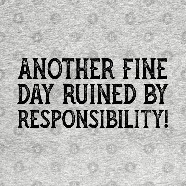 Another Fine Day Ruined By Responsibility by YDesigns